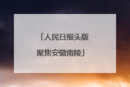 人民日报头版聚焦安徽南陵