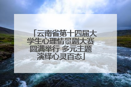 云南省第十四届大学生心理情景剧大赛圆满举行 多元主题演绎心灵百态
