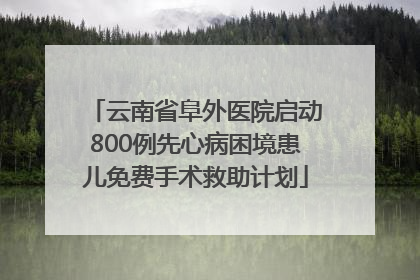 云南省阜外医院启动800例先心病困境患儿免费手术救助计划
