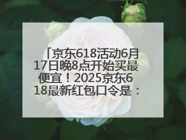 京东618活动6月17日晚8点开始买最便宜！2025京东618最新红包口令是：红包到手798