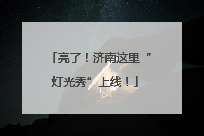 亮了！济南这里“灯光秀”上线！