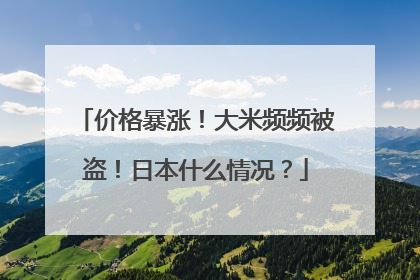 价格暴涨！大米频频被盗！日本什么情况？