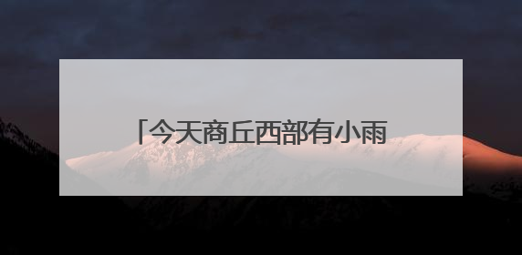 今天商丘西部有小雨 中东部中到大雨