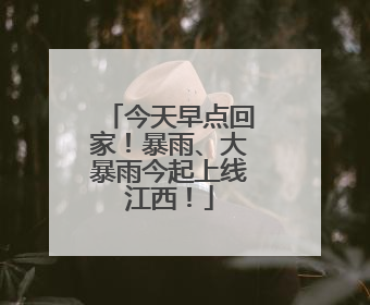 今天早点回家！暴雨、大暴雨今起上线江西！