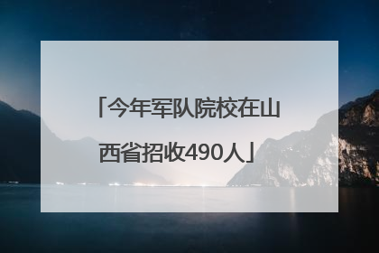 今年军队院校在山西省招收490人