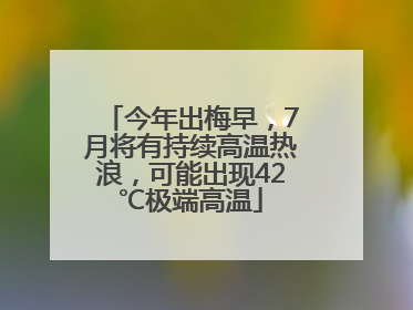 今年出梅早，7月将有持续高温热浪，可能出现42℃极端高温