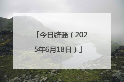 今日辟谣（2025年6月18日）