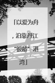 以爱为舟，泊靠丹江“银龄”港湾