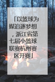 以篮球为媒追逐梦想，浙江省第七届小篮球联赛杭州赛区开赛