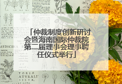 仲裁制度创新研讨会暨海南国际仲裁院第二届理事会理事聘任仪式举行