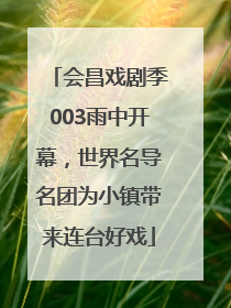 会昌戏剧季003雨中开幕，世界名导名团为小镇带来连台好戏