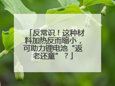 反常识！这种材料加热反而缩小，可助力锂电池“返老还童”？