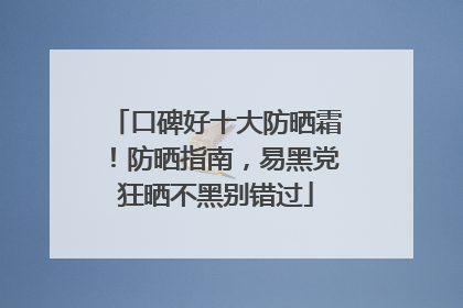 口碑好十大防晒霜！防晒指南，易黑党狂晒不黑别错过