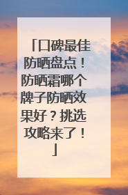 口碑最佳防晒盘点！防晒霜哪个牌子防晒效果好？挑选攻略来了！