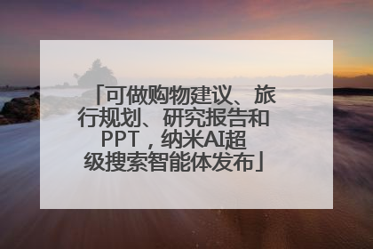 可做购物建议、旅行规划、研究报告和PPT，纳米AI超级搜索智能体发布