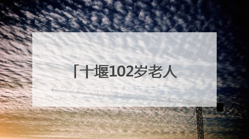 十堰102岁老人血压血脂均正常，他说吃饭时有个习惯