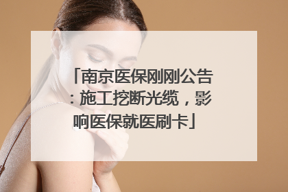 南京医保刚刚公告：施工挖断光缆，影响医保就医刷卡