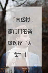 南岳村：家门口的省级医疗“大集”