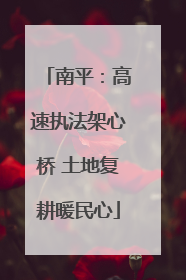 南平：高速执法架心桥 土地复耕暖民心