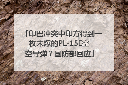 印巴冲突中印方得到一枚未爆的PL-15E空空导弹？国防部回应