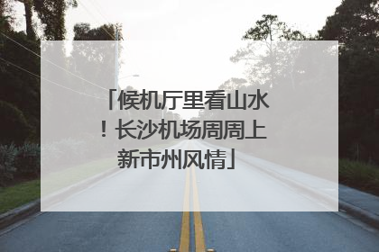 候机厅里看山水！长沙机场周周上新市州风情