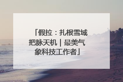 假拉：扎根雪域把脉天机｜最美气象科技工作者