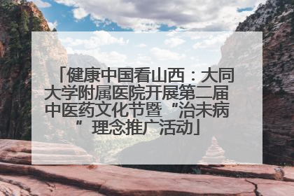健康中国看山西：大同大学附属医院开展第二届中医药文化节暨“治未病”理念推广活动