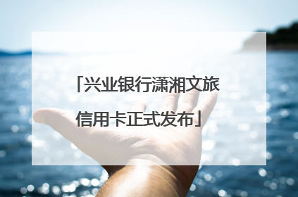 兴业银行潇湘文旅信用卡正式发布