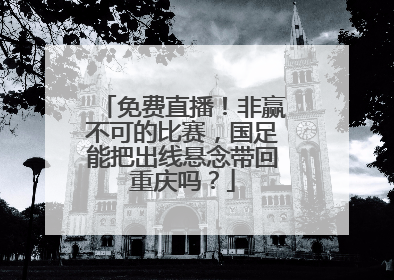 免费直播！非赢不可的比赛，国足能把出线悬念带回重庆吗？