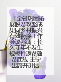 全省巩固拓展脱贫攻坚成果同乡村振兴有效衔接工作会议强调：长久守牢不发生规模性返贫致贫底线 王宁出席并讲话 王予波主持