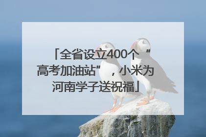 全省设立400个“高考加油站”，小米为河南学子送祝福