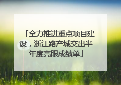 全力推进重点项目建设，浙江路产城交出半年度亮眼成绩单
