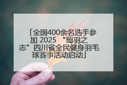 全国400余名选手参加 2025 “蜀羽之志”四川省全民健身羽毛球赛事活动启动