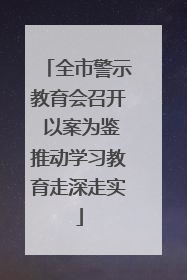 全市警示教育会召开 以案为鉴推动学习教育走深走实
