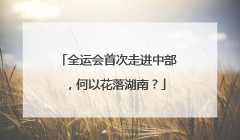 全运会首次走进中部，何以花落湖南？