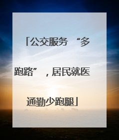 公交服务 “多跑路”，居民就医通勤少跑腿