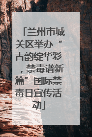 兰州市城关区举办“古韵绽华彩，禁毒谱新篇”国际禁毒日宣传活动