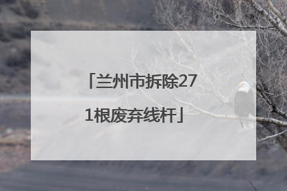 兰州市拆除271根废弃线杆