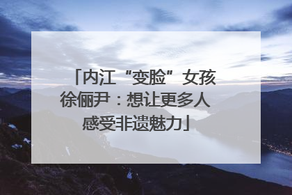 内江“变脸”女孩徐俪尹：想让更多人感受非遗魅力