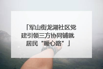 军山街龙湖社区党建引领三方协同铺就居民“暖心路”