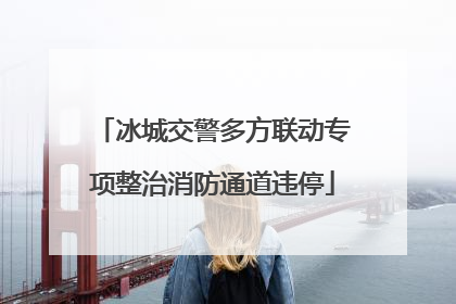 冰城交警多方联动专项整治消防通道违停