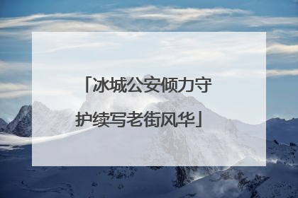 冰城公安倾力守护续写老街风华
