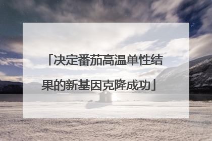 决定番茄高温单性结果的新基因克隆成功