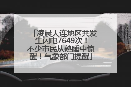 凌晨大连地区共发生闪电7649次！不少市民从熟睡中惊醒！气象部门提醒