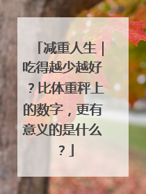 减重人生｜吃得越少越好？比体重秤上的数字，更有意义的是什么？