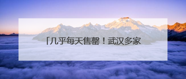 几乎每天售罄！武汉多家医院已推出，20元左右