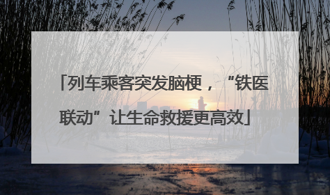 列车乘客突发脑梗，“铁医联动”让生命救援更高效