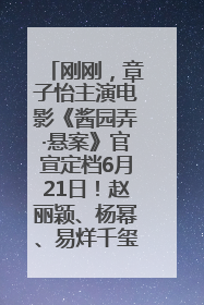 刚刚，章子怡主演电影《酱园弄·悬案》官宣定档6月21日！赵丽颖、杨幂、易烊千玺等角色海报曝光