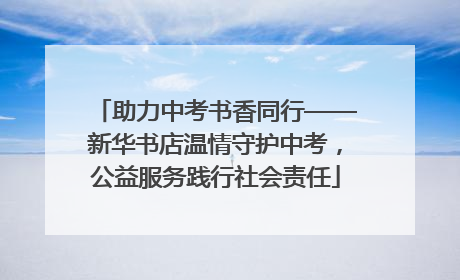 助力中考书香同行——新华书店温情守护中考，公益服务践行社会责任