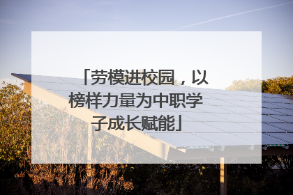劳模进校园，以榜样力量为中职学子成长赋能